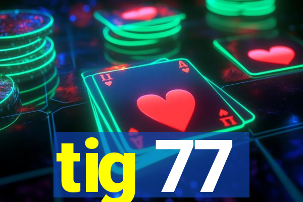 tig 77